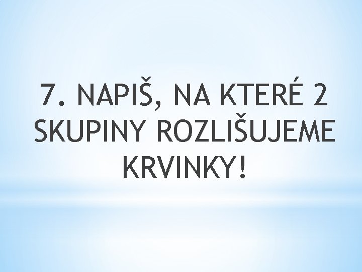 7. NAPIŠ, NA KTERÉ 2 SKUPINY ROZLIŠUJEME KRVINKY! 