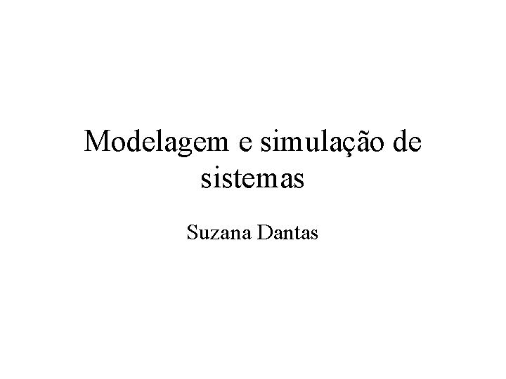 Modelagem e simulação de sistemas Suzana Dantas 