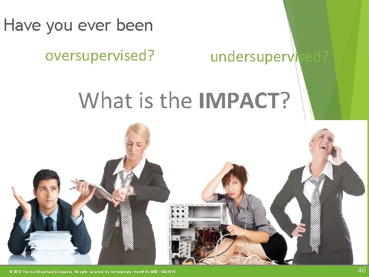 Have you ever been oversupervised? undersupervised? What is the IMPACT? © 2013 The Ken