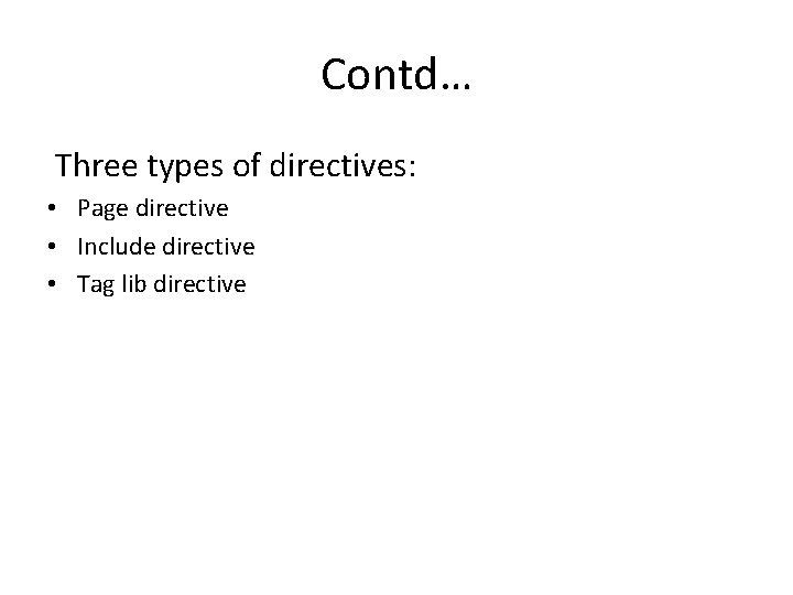 Contd… Three types of directives: • Page directive • Include directive • Tag lib