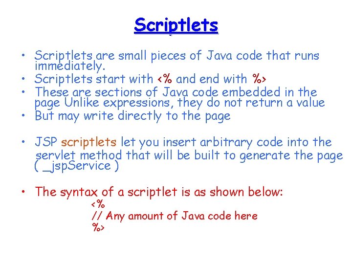 Scriptlets • Scriptlets are small pieces of Java code that runs immediately. • Scriptlets