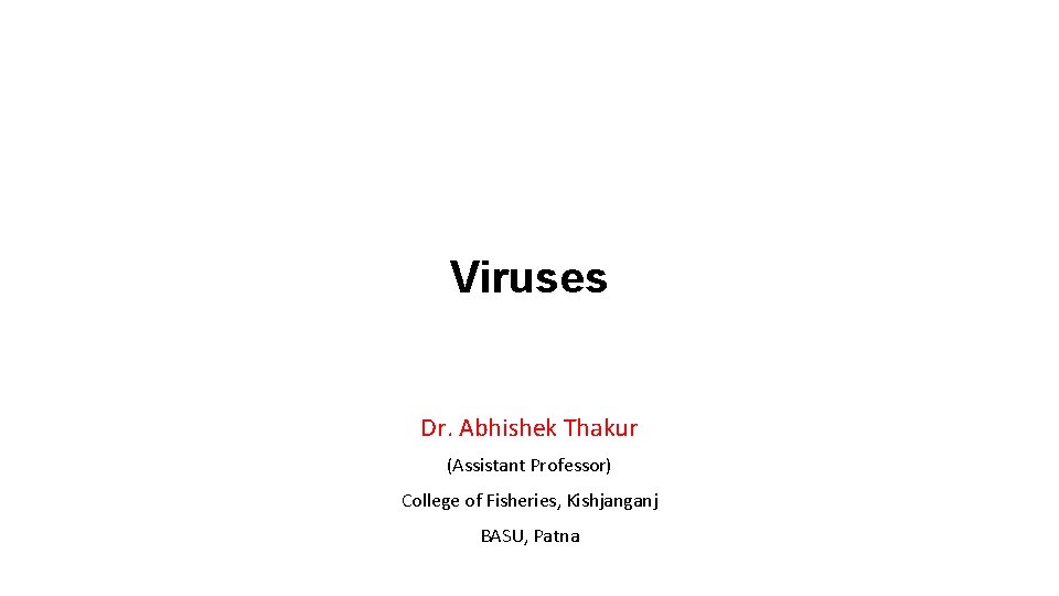 Viruses Dr. Abhishek Thakur (Assistant Professor) College of Fisheries, Kishjanganj BASU, Patna 