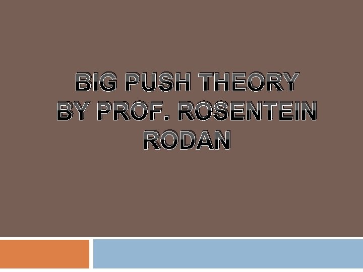 BIG PUSH THEORY BY PROF. ROSENTEIN RODAN 