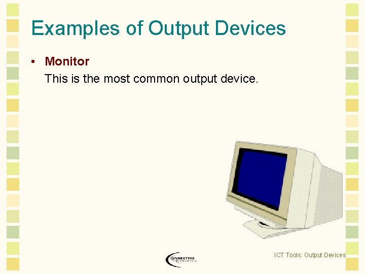 Examples of Output Devices • Monitor This is the most common output device. ICT