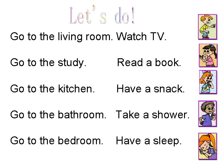 Go to the living room. Watch TV. Go to the study. Read a book.