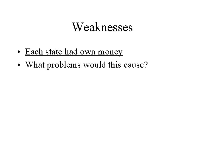 Weaknesses • Each state had own money • What problems would this cause? 