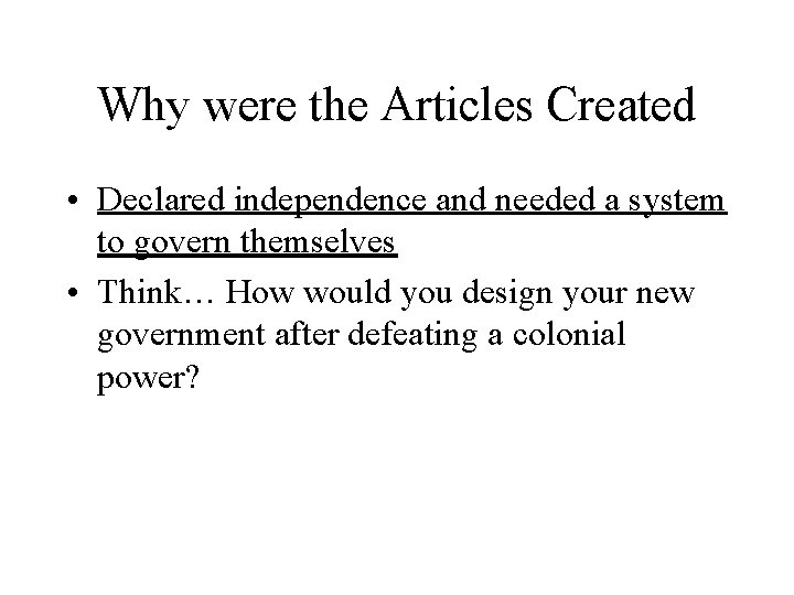 Why were the Articles Created • Declared independence and needed a system to govern