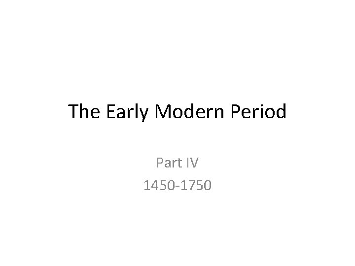 The Early Modern Period Part IV 1450 -1750 