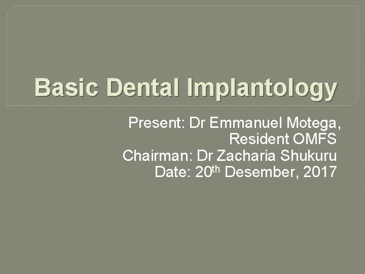Basic Dental Implantology Present: Dr Emmanuel Motega, Resident OMFS Chairman: Dr Zacharia Shukuru Date: