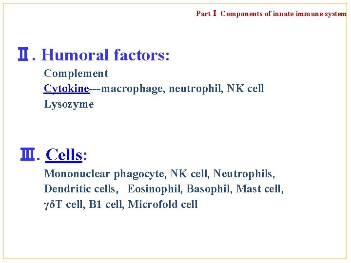 PartⅠ Components of innate immune system Ⅱ. Humoral factors: Complement Cytokine---macrophage, neutrophil, NK cell