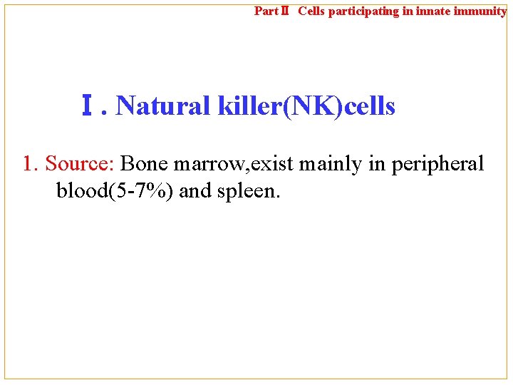 PartⅡ Cells participating in innate immunity Ⅰ. Natural killer(NK)cells 1. Source: Bone marrow, exist