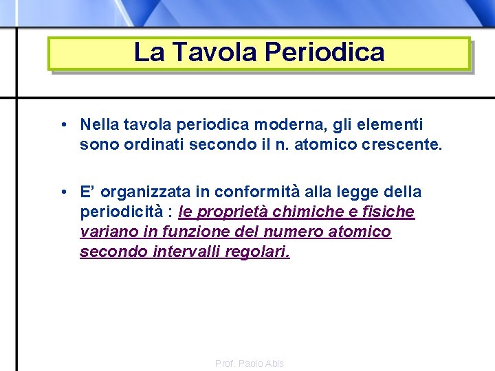 La Tavola Periodica • Nella tavola periodica moderna, gli elementi sono ordinati secondo il