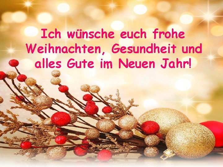 Ich wünsche euch frohe Weihnachten, Gesundheit und alles Gute im Neuen Jahr! 