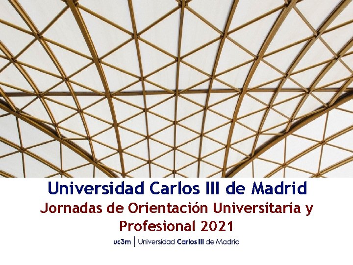 Universidad Carlos III de Madrid Jornadas de Orientación Universitaria y Profesional 2021 