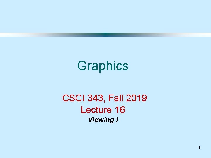 Graphics CSCI 343, Fall 2019 Lecture 16 Viewing I 1 