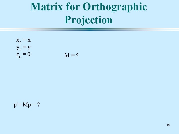 Matrix for Orthographic Projection xp = x yp = y zp = 0 M=?