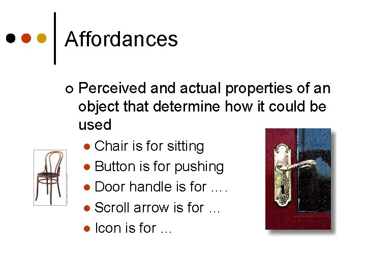 Affordances ¢ Perceived and actual properties of an object that determine how it could