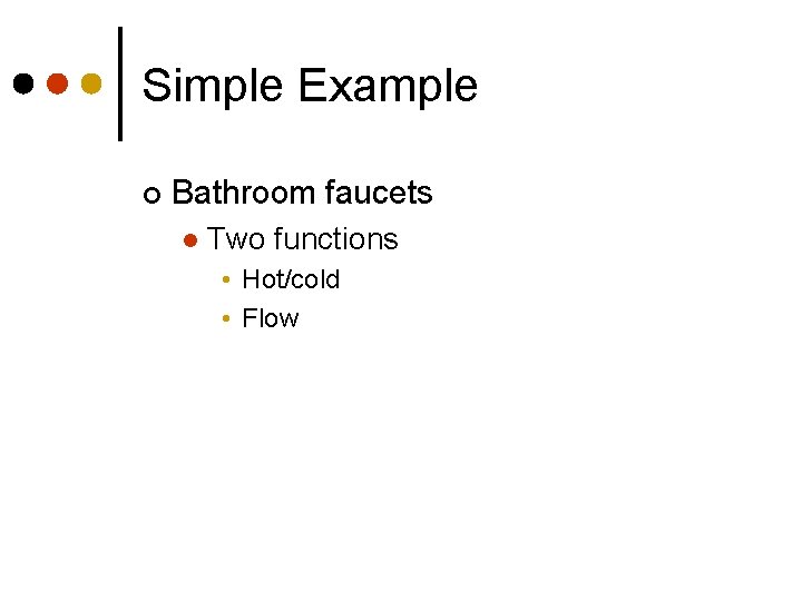 Simple Example ¢ Bathroom faucets l Two functions • Hot/cold • Flow 