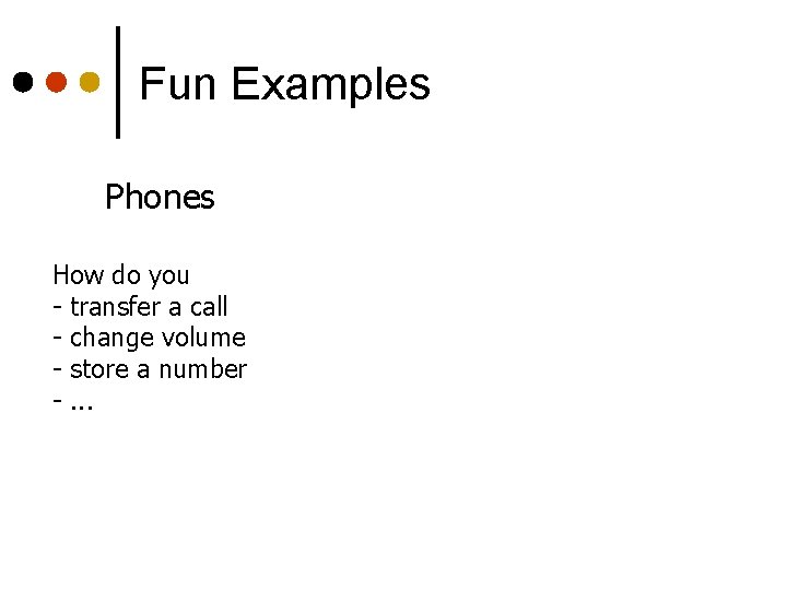 Fun Examples Phones How do you - transfer a call - change volume -