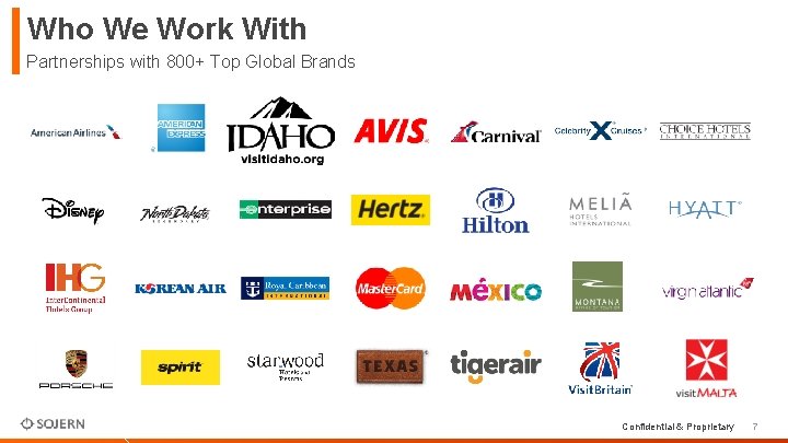 Who We Work With Partnerships with 800+ Top Global Brands Confidential & Proprietary 7