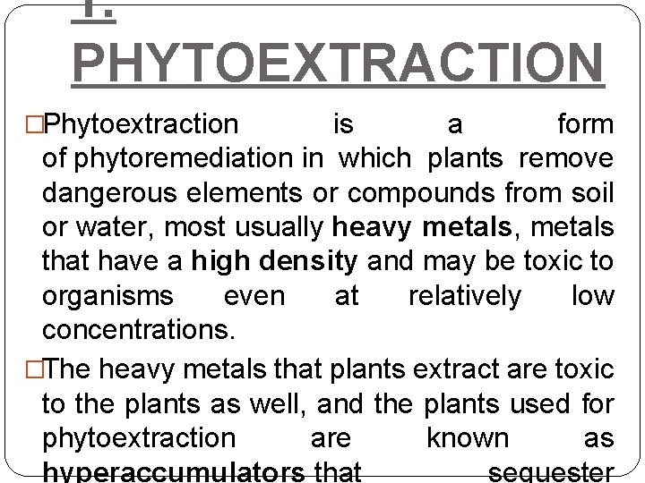 1. PHYTOEXTRACTION �Phytoextraction is a form of phytoremediation in which plants remove dangerous elements
