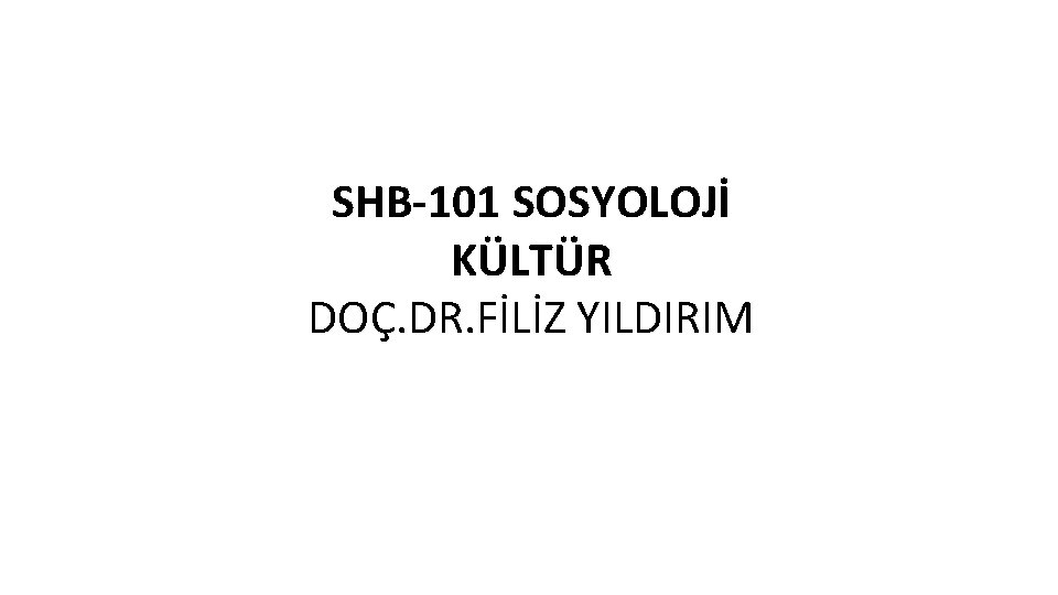 SHB-101 SOSYOLOJİ KÜLTÜR DOÇ. DR. FİLİZ YILDIRIM 