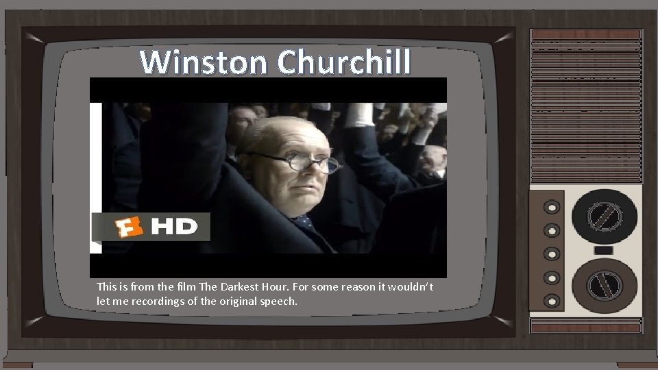 Winston Churchill This is from the film The Darkest Hour. For some reason it