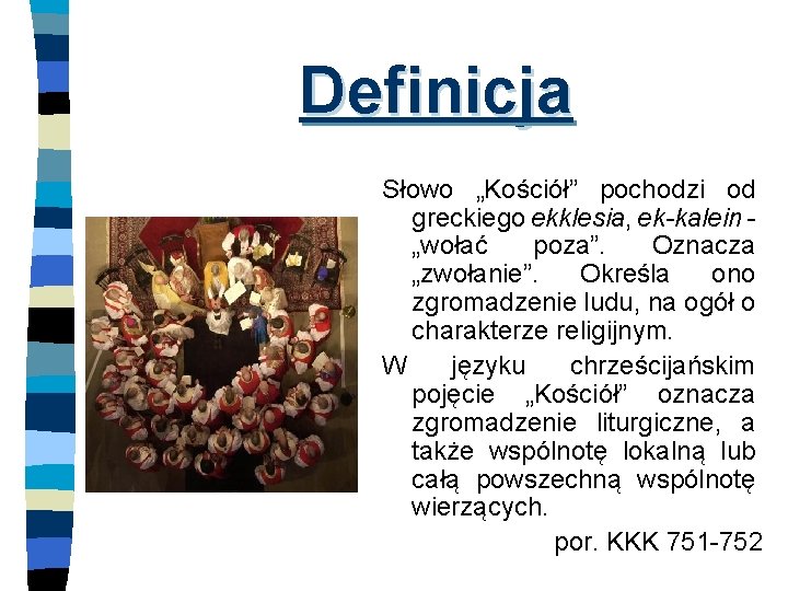 Definicja Słowo „Kościół” pochodzi od greckiego ekklesia, ek-kalein „wołać poza”. Oznacza „zwołanie”. Określa ono