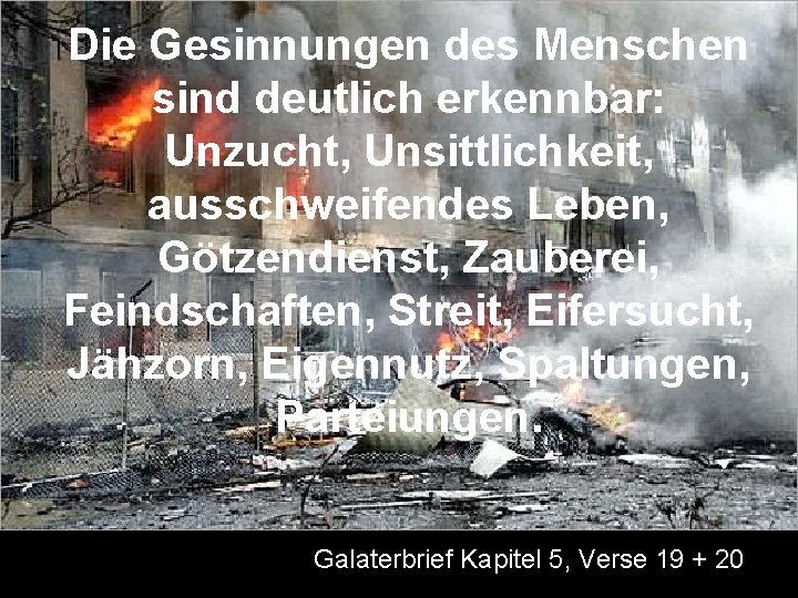 Die Gesinnungen des Menschen sind deutlich erkennbar: Unzucht, Unsittlichkeit, ausschweifendes Leben, Götzendienst, Zauberei, Feindschaften,