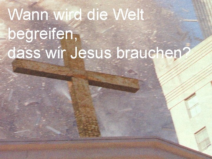 Wann wird die Welt begreifen, dass wir Jesus brauchen? 