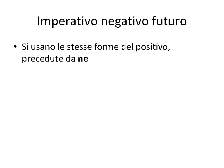Imperativo negativo futuro • Si usano le stesse forme del positivo, precedute da ne