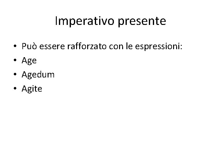 Imperativo presente • • Può essere rafforzato con le espressioni: Agedum Agite 