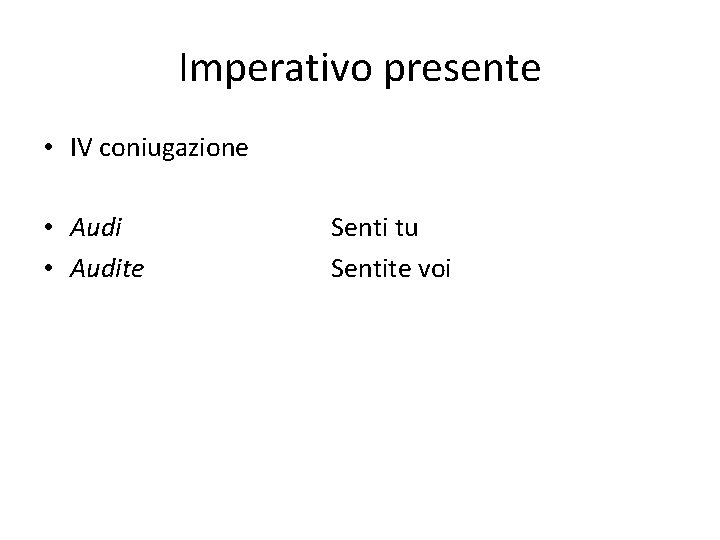 Imperativo presente • IV coniugazione • Audite Senti tu Sentite voi 