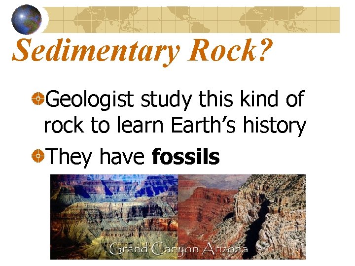 Sedimentary Rock? Geologist study this kind of rock to learn Earth’s history They have