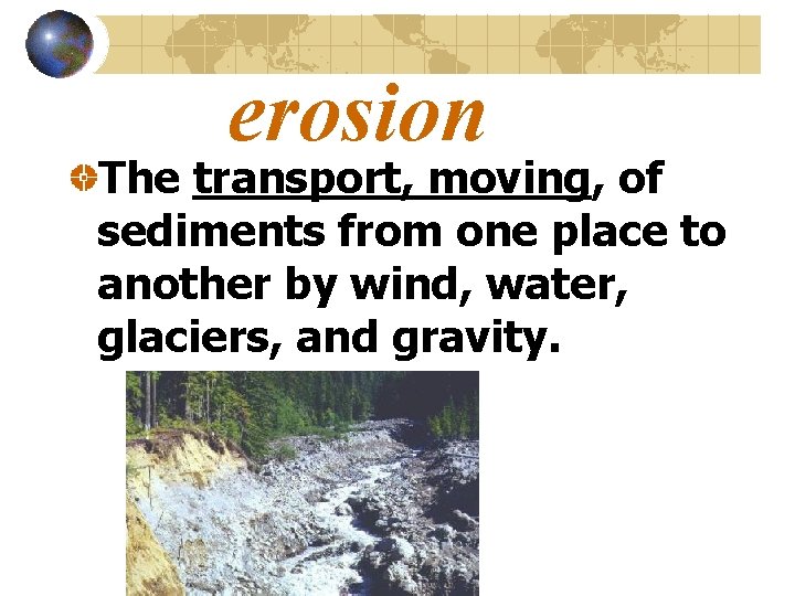 erosion The transport, moving, of sediments from one place to another by wind, water,