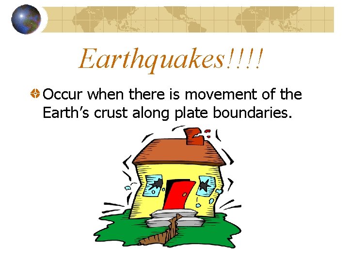 Earthquakes!!!! Occur when there is movement of the Earth’s crust along plate boundaries. 