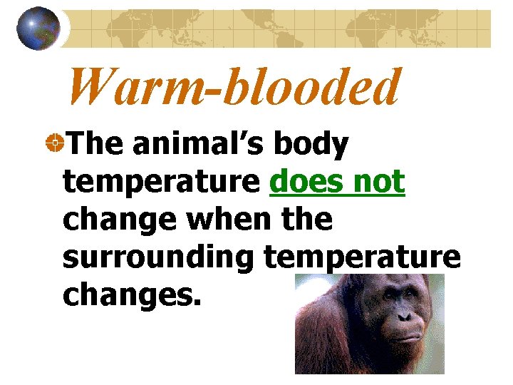 Warm-blooded The animal’s body temperature does not change when the surrounding temperature changes. 