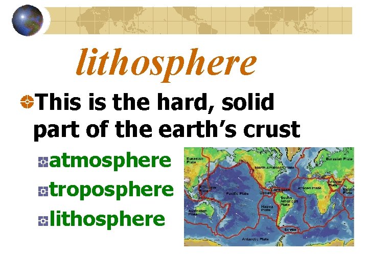 lithosphere This is the hard, solid part of the earth’s crust atmosphere troposphere lithosphere