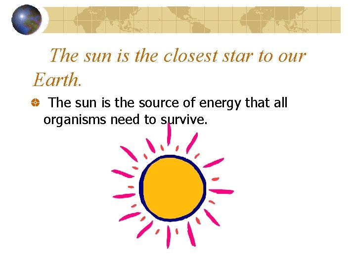 The sun is the closest star to our Earth. The sun is the source