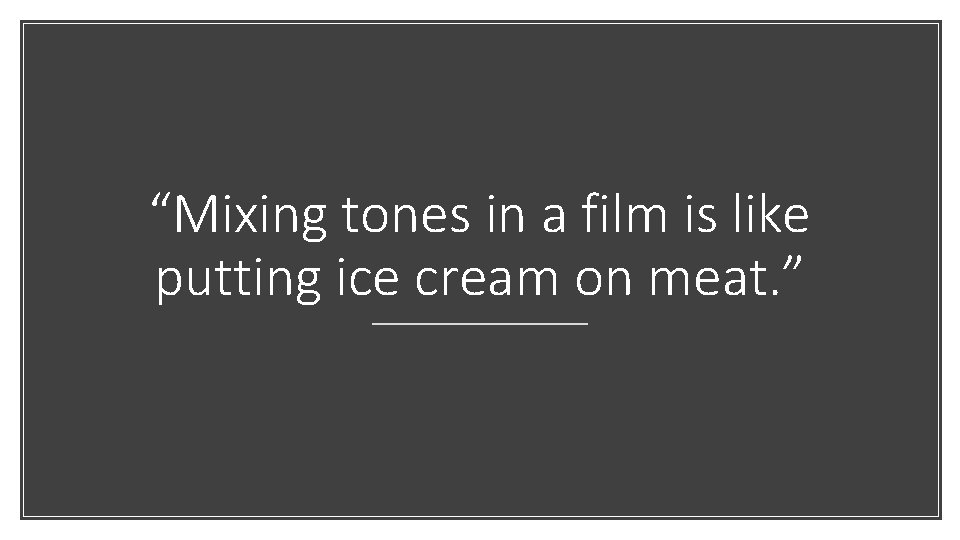 “Mixing tones in a film is like putting ice cream on meat. ” 