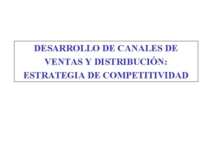 DESARROLLO DE CANALES DE VENTAS Y DISTRIBUCIÓN: ESTRATEGIA DE COMPETITIVIDAD 