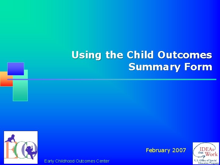 Using the Child Outcomes Summary Form February 2007 Early Childhood Outcomes Center 