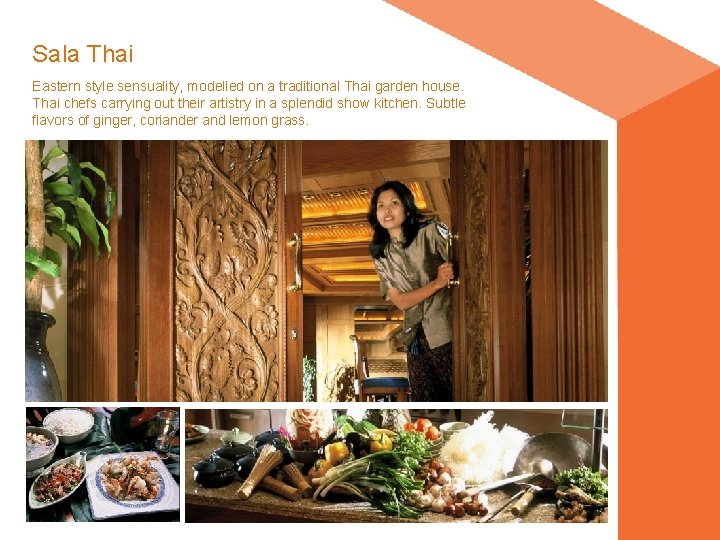 Sala Thai Eastern style sensuality, modelled on a traditional Thai garden house. Thai chefs Sala Thai Eastern style sensuality, modelled on a traditional Thai garden house. Thai chefs