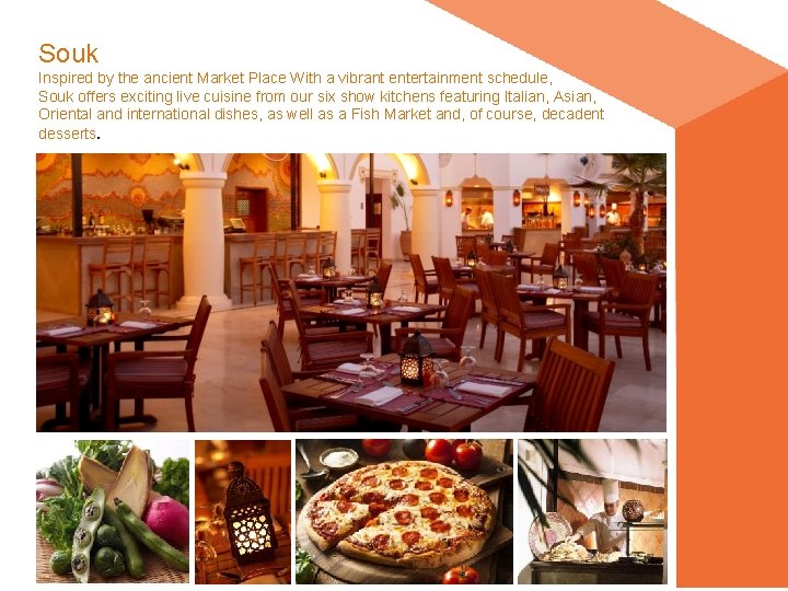 Souk Inspired by the ancient Market Place With a vibrant entertainment schedule, Souk offers Souk Inspired by the ancient Market Place With a vibrant entertainment schedule, Souk offers