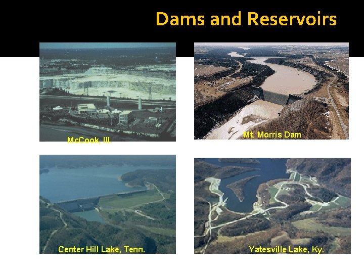 Dams and Reservoirs Mc. Cook, Ill. Center Hill Lake, Tenn. Mt. Morris Dam Yatesville