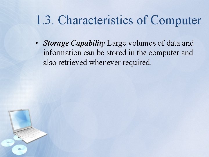 1. 3. Characteristics of Computer • Storage Capability Large volumes of data and information
