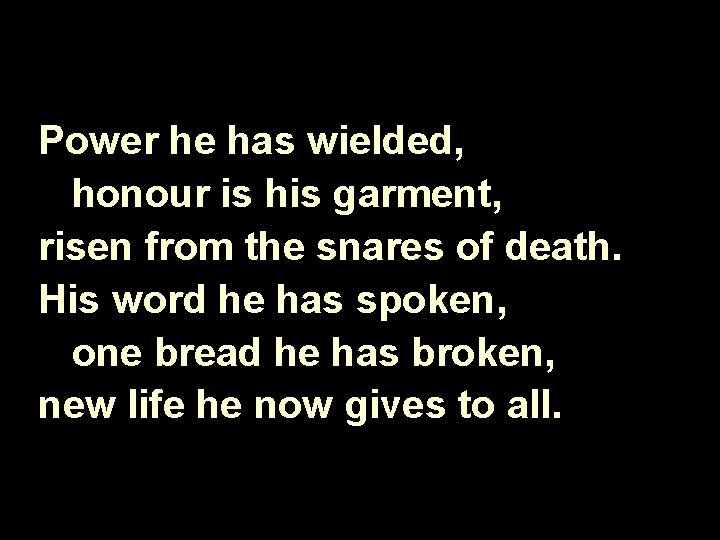 Power he has wielded, honour is his garment, risen from the snares of death.