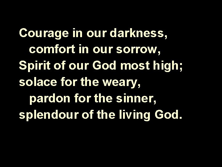 Courage in our darkness, comfort in our sorrow, Spirit of our God most high;