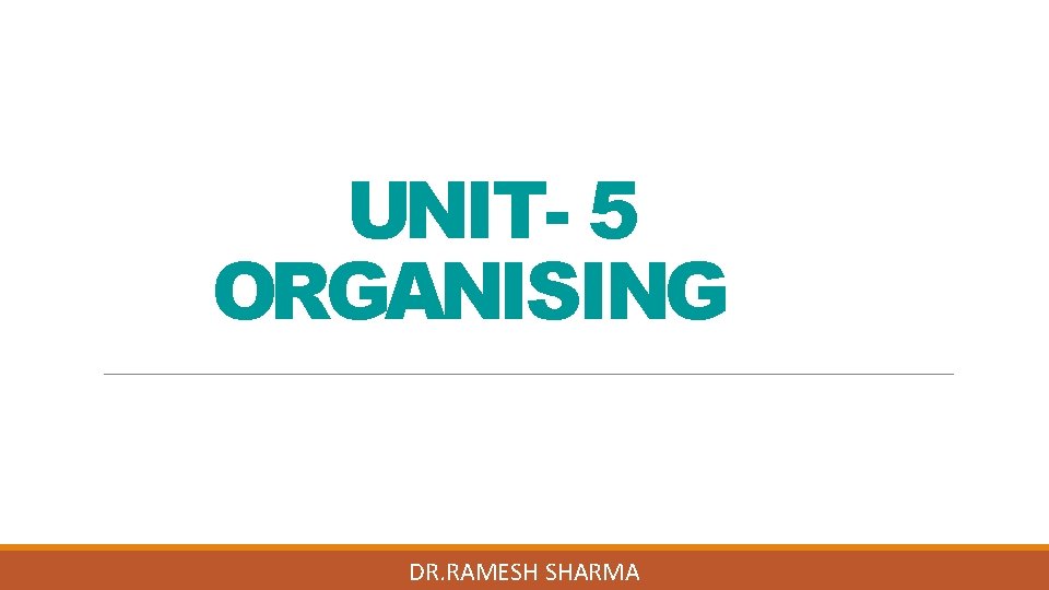 UNIT- 5 ORGANISING DR. RAMESH SHARMA 