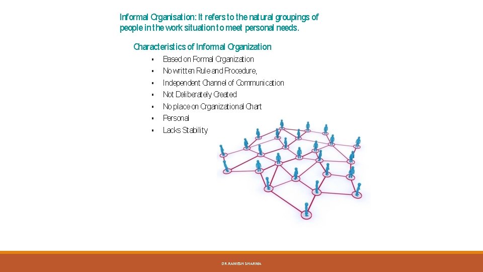 Informal Organisation: It refers to the natural groupings of people in the work situation